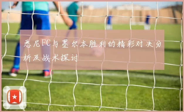悉尼FC与墨尔本胜利的精彩对决分析及战术探讨
