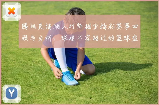 腾讯直播湖人对阵掘金精彩赛事回顾与分析，球迷不容错过的篮球盛宴