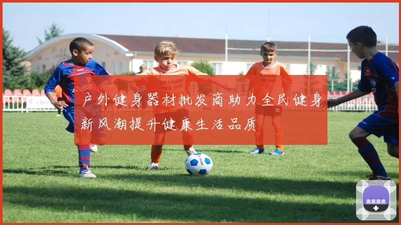 户外健身器材批发商助力全民健身新风潮提升健康生活品质