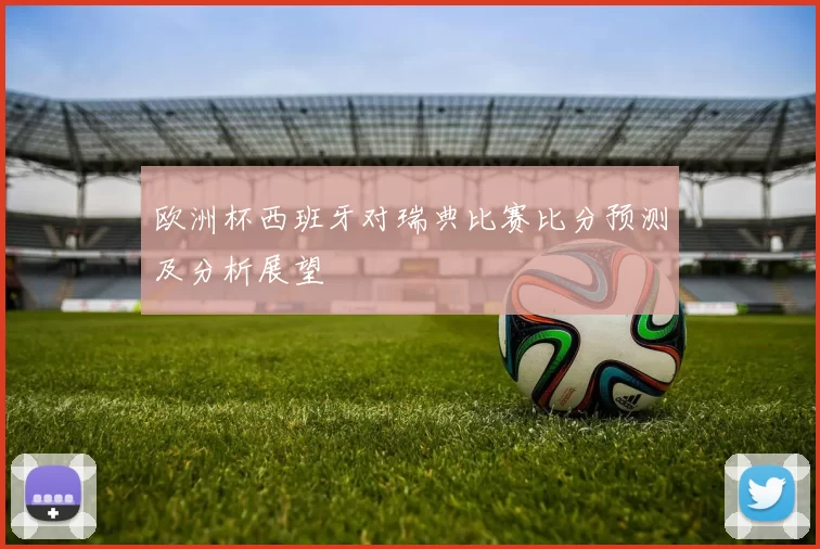 欧洲杯西班牙对瑞典比赛比分预测及分析展望